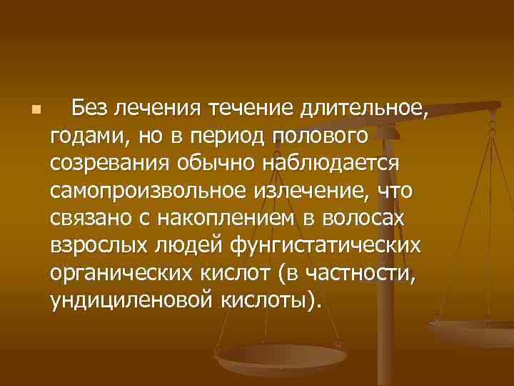 n Без лечения течение длительное, годами, но в период полового созревания обычно наблюдается самопроизвольное