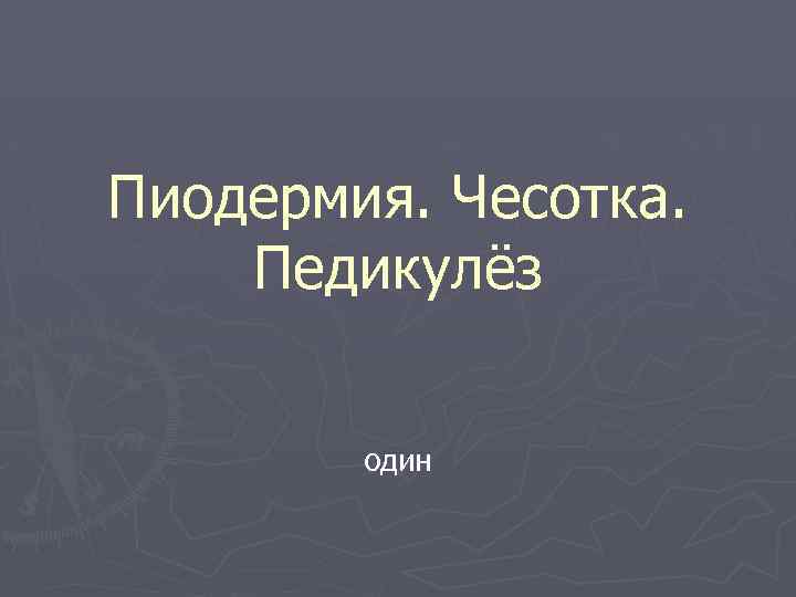 Пиодермия. Чесотка. Педикулёз один 