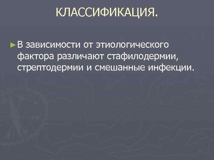 КЛАССИФИКАЦИЯ. ►В зависимости от этиологического фактора различают стафилодермии, стрептодермии и смешанные инфекции. 