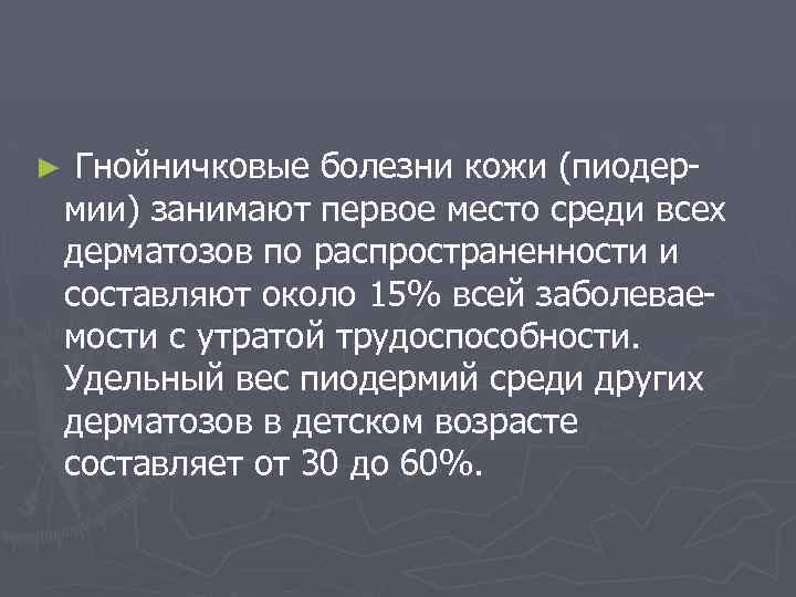 ► Гнойничковые болезни кожи (пиодермии) занимают первое место среди всех дерматозов по распространенности и