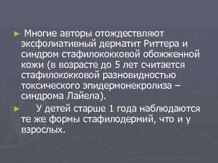 Многие авторы отождествляют эксфолиативный дерматит Риттера и синдром стафилококковой обожженной кожи (в возрасте до