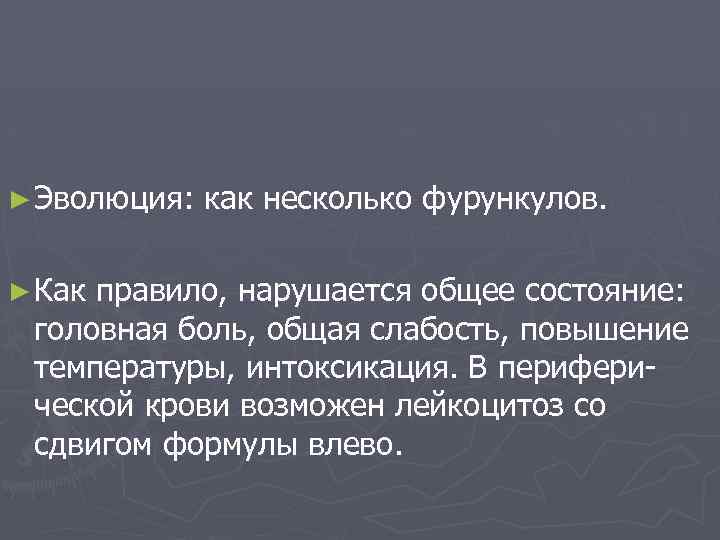 ► Эволюция: ► Как как несколько фурункулов. правило, нарушается общее состояние: головная боль, общая