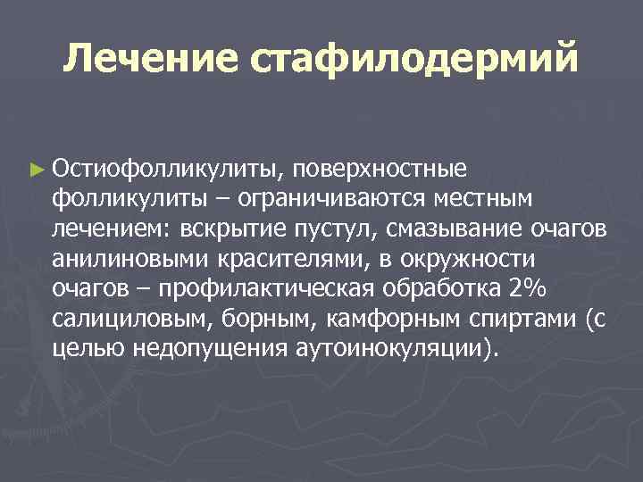 Лечение стафилодермий ► Остиофолликулиты, поверхностные фолликулиты – ограничиваются местным лечением: вскрытие пустул, смазывание очагов