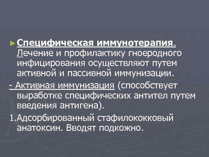 ► Специфическая иммунотерапия. Лечение и профилактику гноеродного инфицирования осуществляют путем активной и пассивной иммунизации.