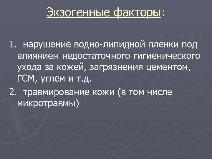 Экзогенные факторы: 1. нарушение водно-липидной пленки под влиянием недостаточного гигиенического ухода за кожей, загрязнения