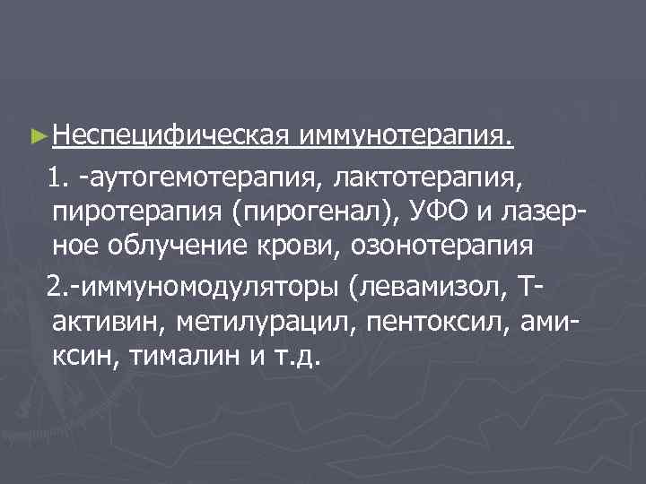 ► Неспецифическая иммунотерапия. 1. -аутогемотерапия, лактотерапия, пиротерапия (пирогенал), УФО и лазерное облучение крови, озонотерапия