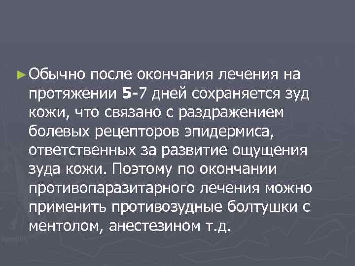 ► Обычно после окончания лечения на протяжении 5 -7 дней сохраняется зуд кожи, что