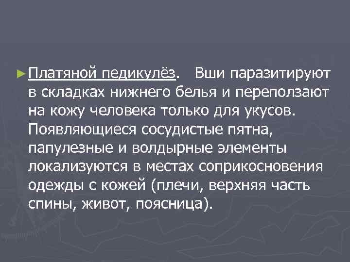 ► Платяной педикулёз. Вши паразитируют в складках нижнего белья и переползают на кожу человека