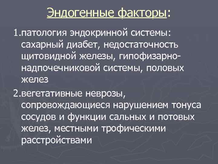 Эндогенные факторы: 1. патология эндокринной системы: сахарный диабет, недостаточность щитовидной железы, гипофизарнонадпочечниковой системы, половых