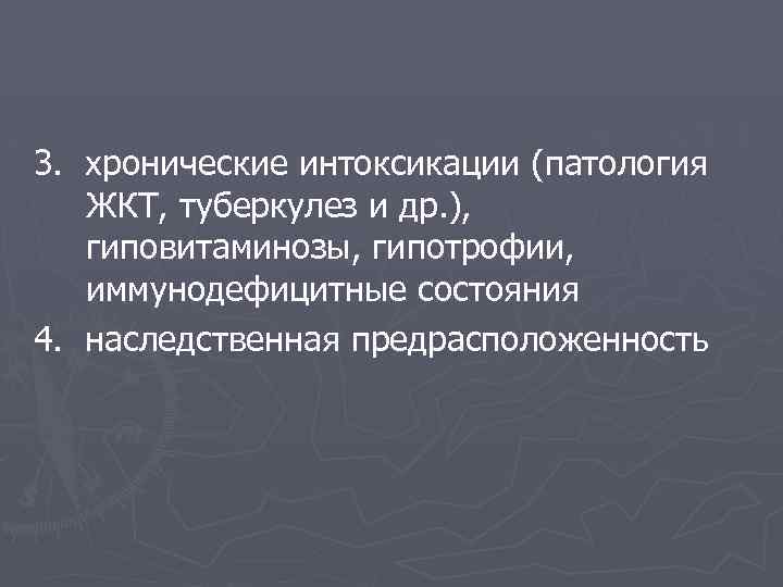 3. хронические интоксикации (патология ЖКТ, туберкулез и др. ), гиповитаминозы, гипотрофии, иммунодефицитные состояния 4.