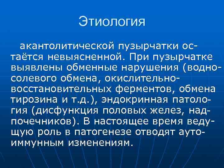 Этиология акантолитической пузырчатки остаётся невыясненной. При пузырчатке выявлены обменные нарушения (водносолевого обмена, окислительновосстановительных ферментов,