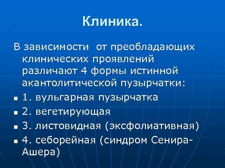 Клиника. В зависимости от преобладающих клинических проявлений различают 4 формы истинной акантолитической пузырчатки: n