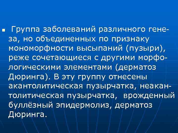 n Группа заболеваний различного генеза, но объединенных по признаку мономорфности высыпаний (пузыри), реже сочетающиеся