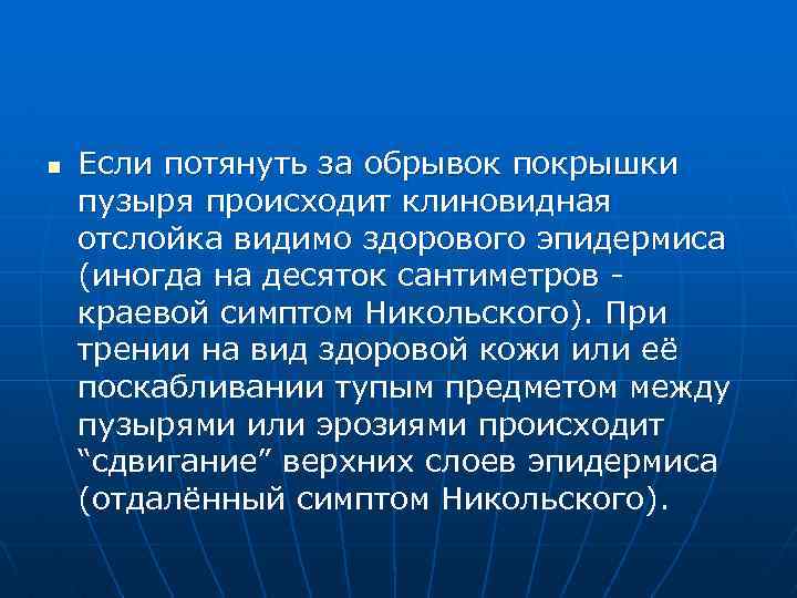 n Если потянуть за обрывок покрышки пузыря происходит клиновидная отслойка видимо здорового эпидермиса (иногда