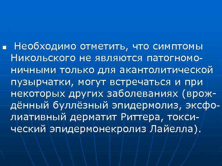 n Необходимо отметить, что симптомы Никольского не являются патогномоничными только для акантолитической пузырчатки, могут