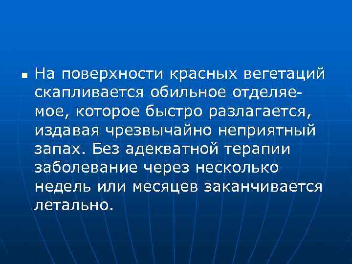 n На поверхности красных вегетаций скапливается обильное отделяемое, которое быстро разлагается, издавая чрезвычайно неприятный