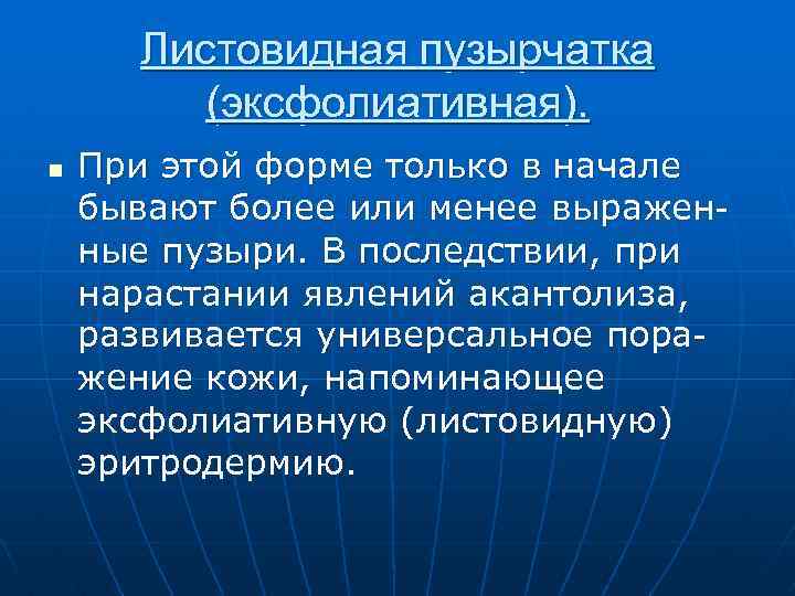Листовидная пузырчатка (эксфолиативная). n При этой форме только в начале бывают более или менее