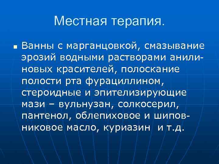 Местная терапия. n Ванны с марганцовкой, смазывание эрозий водными растворами анилиновых красителей, полоскание полости