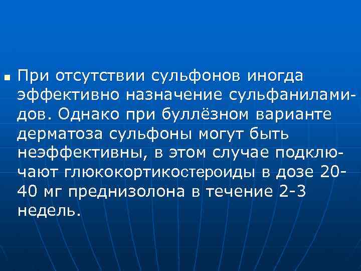 n При отсутствии сульфонов иногда эффективно назначение сульфаниламидов. Однако при буллёзном варианте дерматоза сульфоны