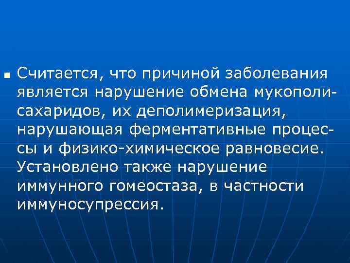 n Считается, что причиной заболевания является нарушение обмена мукополисахаридов, их деполимеризация, нарушающая ферментативные процессы