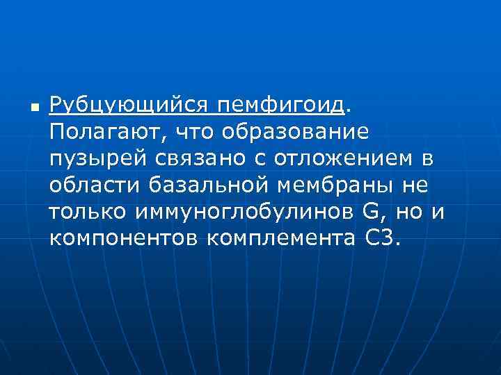 n Рубцующийся пемфигоид. Полагают, что образование пузырей связано с отложением в области базальной мембраны