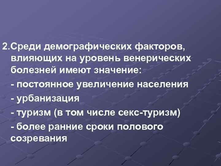 2. Среди демографических факторов, влияющих на уровень венерических болезней имеют значение: - постоянное увеличение