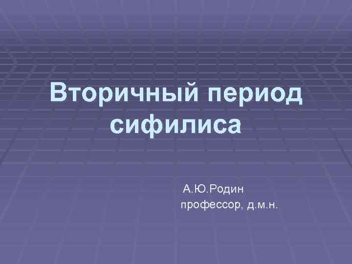 Вторичный период сифилиса А. Ю. Родин профессор, д. м. н. 