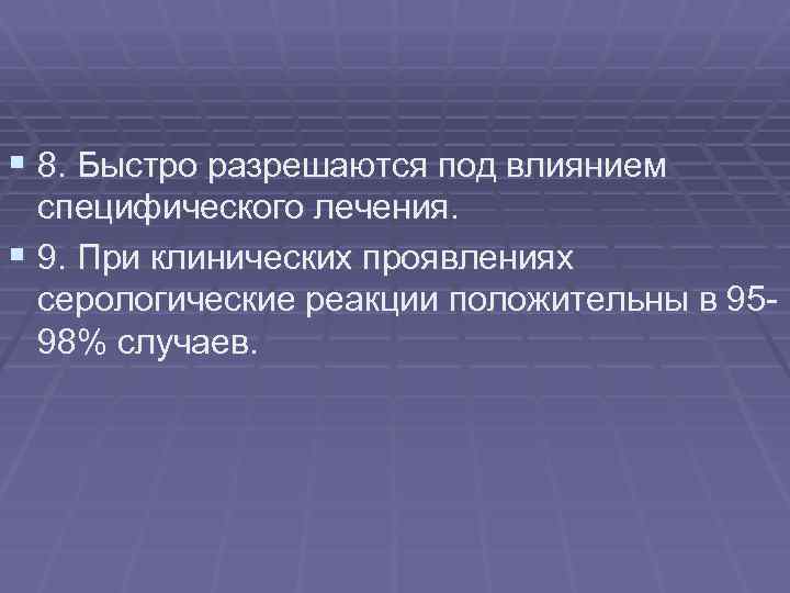 § 8. Быстро разрешаются под влиянием специфического лечения. § 9. При клинических проявлениях серологические