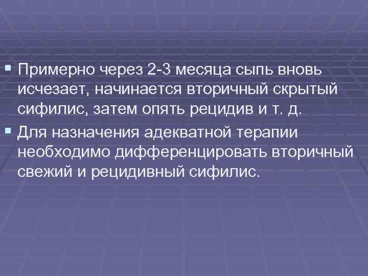 § Примерно через 2 -3 месяца сыпь вновь исчезает, начинается вторичный скрытый сифилис, затем