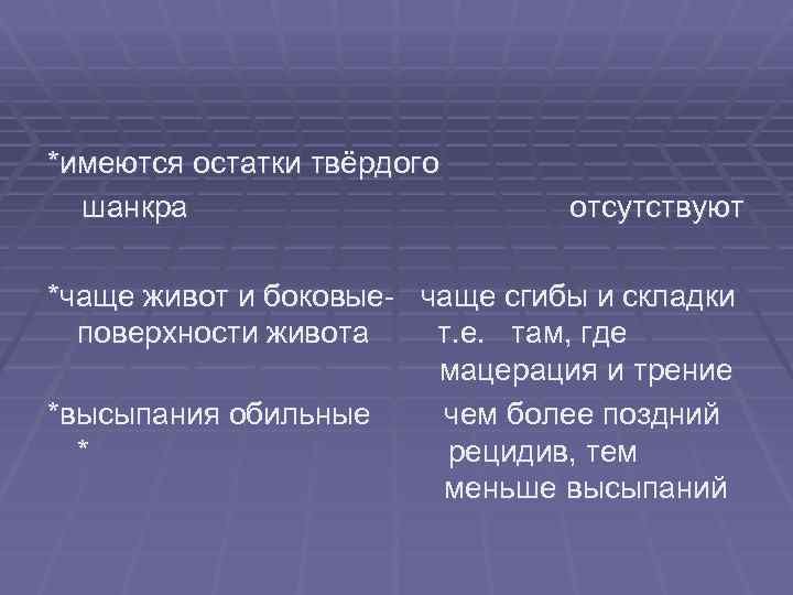 *имеются остатки твёрдого шанкра отсутствуют *чаще живот и боковые- чаще сгибы и складки поверхности