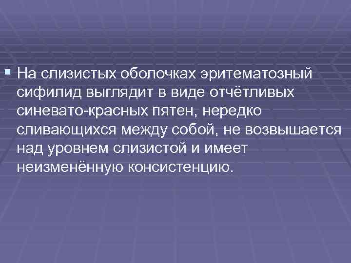 § На слизистых оболочках эритематозный сифилид выглядит в виде отчётливых синевато-красных пятен, нередко сливающихся