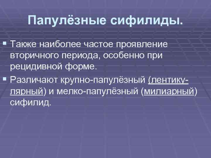 Папулёзные сифилиды. § Также наиболее частое проявление вторичного периода, особенно при рецидивной форме. §