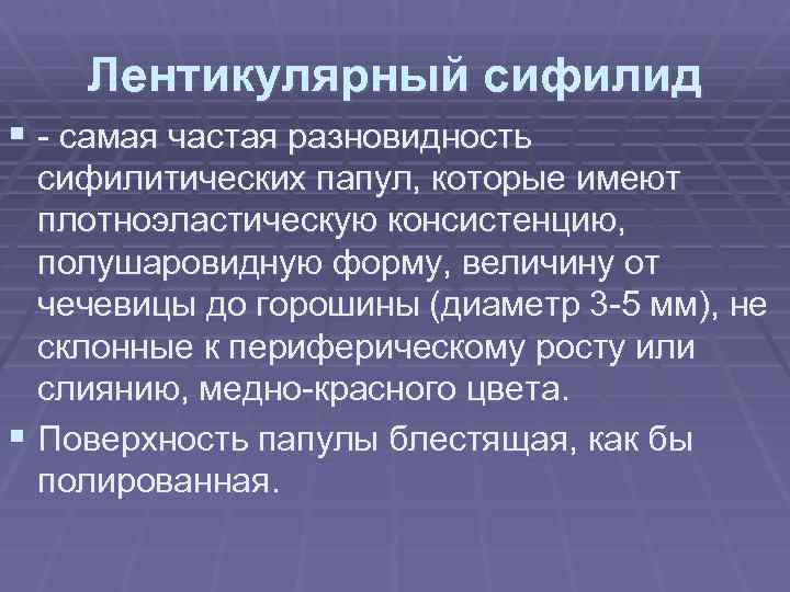 Лентикулярный сифилид § - самая частая разновидность сифилитических папул, которые имеют плотноэластическую консистенцию, полушаровидную