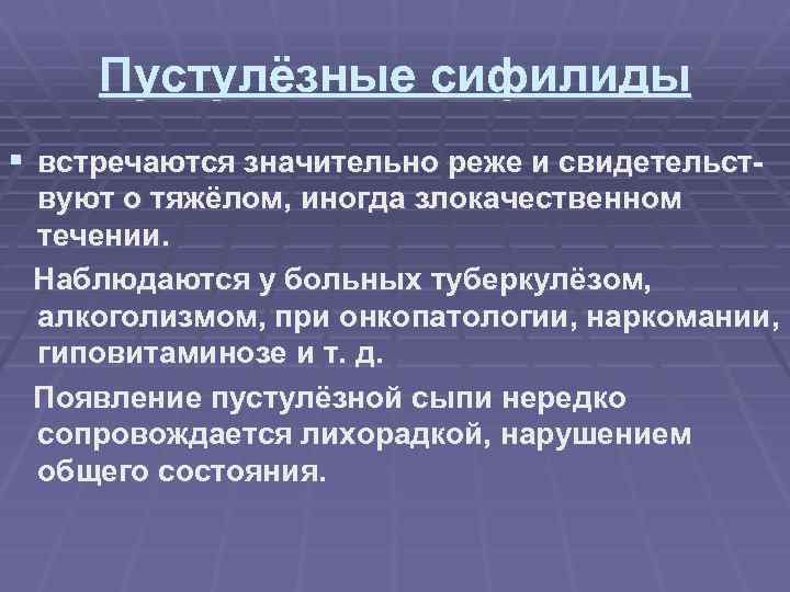 Пустулёзные сифилиды § встречаются значительно реже и свидетельствуют о тяжёлом, иногда злокачественном течении. Наблюдаются