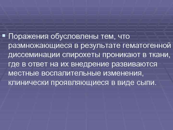 § Поражения обусловлены тем, что размножающиеся в результате гематогенной диссеминации спирохеты проникают в ткани,