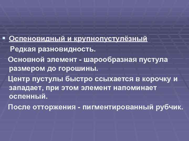 § Оспеновидный и крупнопустулёзный Редкая разновидность. Основной элемент - шарообразная пустула размером до горошины.