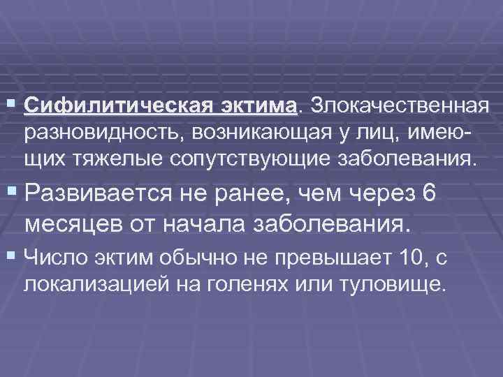 § Сифилитическая эктима. Злокачественная разновидность, возникающая у лиц, имеющих тяжелые сопутствующие заболевания. § Развивается