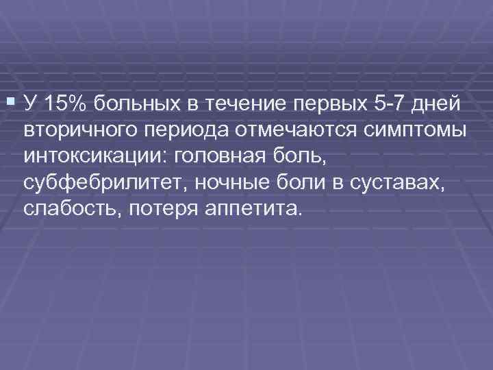 § У 15% больных в течение первых 5 -7 дней вторичного периода отмечаются симптомы