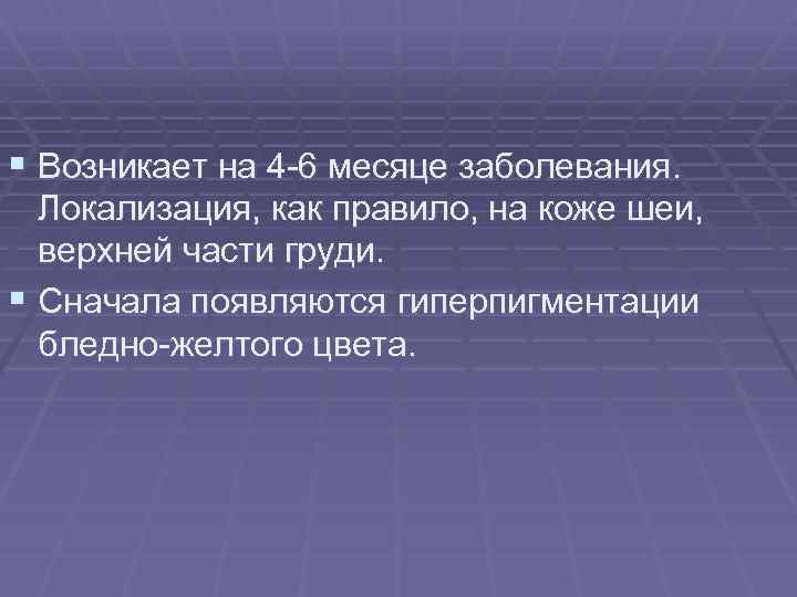 § Возникает на 4 -6 месяце заболевания. Локализация, как правило, на коже шеи, верхней