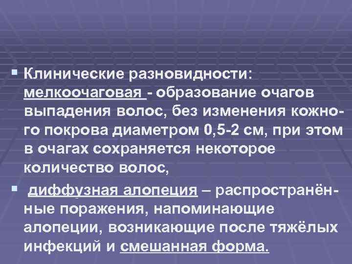 § Клинические разновидности: мелкоочаговая - образование очагов выпадения волос, без изменения кожного покрова диаметром