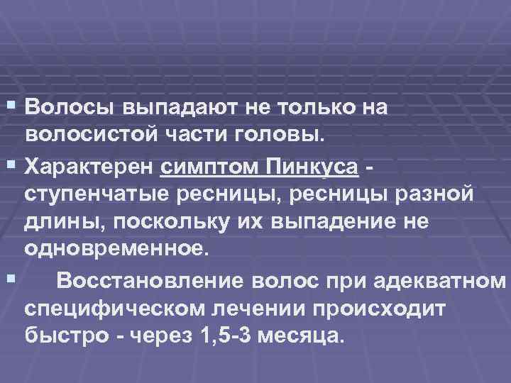 § Волосы выпадают не только на волосистой части головы. § Характерен симптом Пинкуса ступенчатые