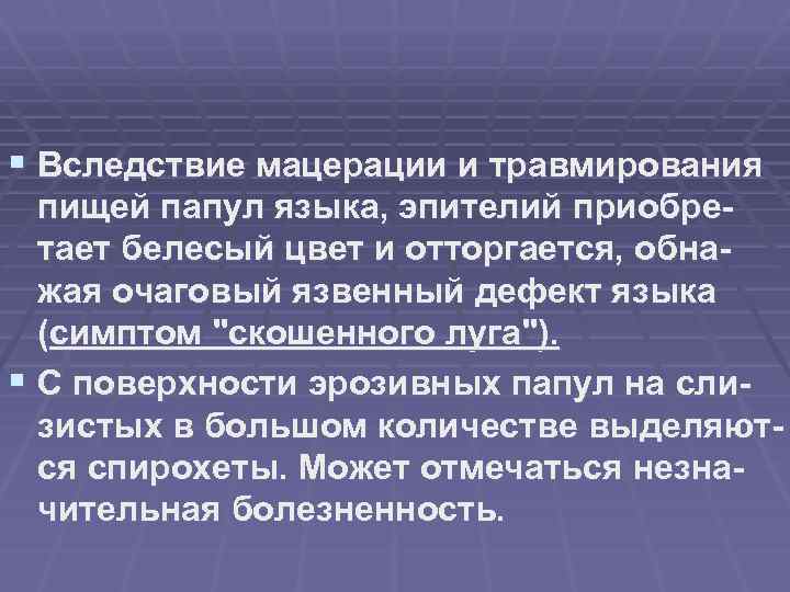 § Вследствие мацерации и травмирования пищей папул языка, эпителий приобретает белесый цвет и отторгается,