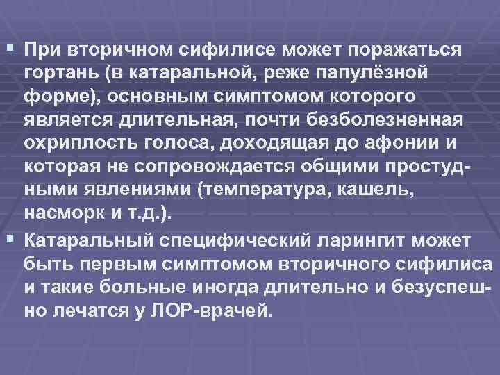 § При вторичном сифилисе может поражаться гортань (в катаральной, реже папулёзной форме), основным симптомом