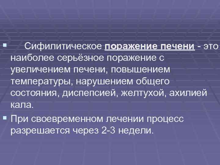 § Сифилитическое поражение печени - это наиболее серьёзное поражение с увеличением печени, повышением температуры,