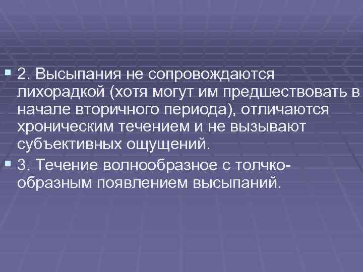 § 2. Высыпания не сопровождаются лихорадкой (хотя могут им предшествовать в начале вторичного периода),