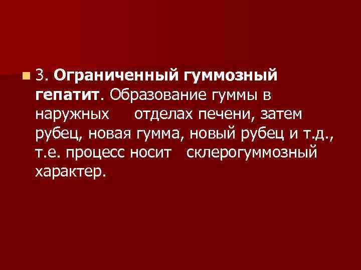 n 3. Ограниченный гуммозный гепатит. Образование гуммы в наружных отделах печени, затем рубец, новая