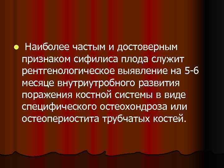 l Наиболее частым и достоверным признаком сифилиса плода служит рентгенологическое выявление на 5 -6