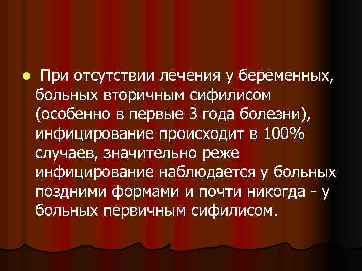 l При отсутствии лечения у беременных, больных вторичным сифилисом (особенно в первые 3 года