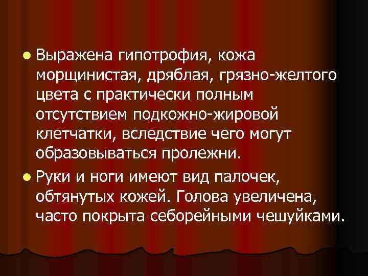 l Выражена гипотрофия, кожа морщинистая, дряблая, грязно-желтого цвета с практически полным отсутствием подкожно-жировой клетчатки,