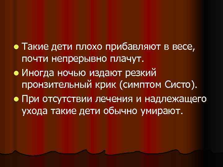 l Такие дети плохо прибавляют в весе, почти непрерывно плачут. l Иногда ночью издают
